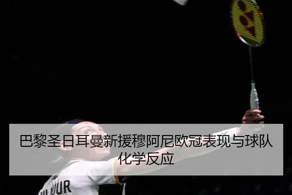 巴黎圣日耳曼新援穆阿尼欧冠表现与球队化学反应